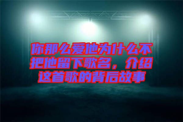 你那么愛他為什么不把他留下歌名，介紹這首歌的背后故事