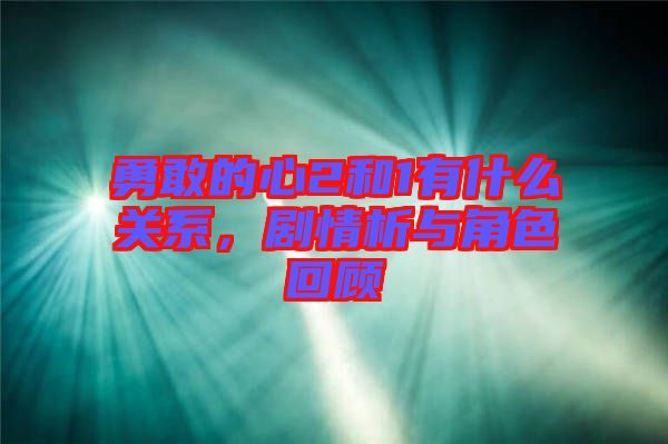 勇敢的心2和1有什么關系，劇情析與角色回顧