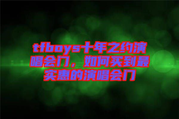 tfboys十年之約演唱會(huì)門(mén)，如何買(mǎi)到最實(shí)惠的演唱會(huì)門(mén)