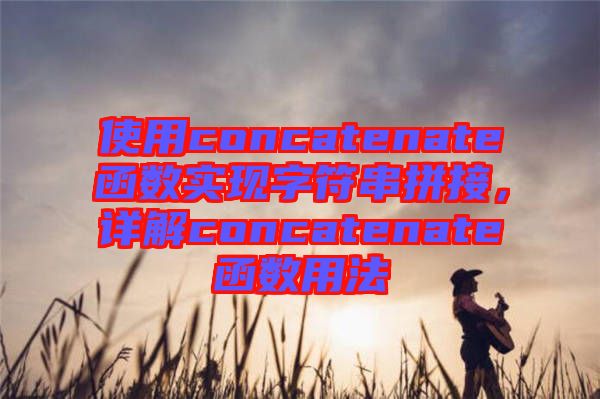 使用concatenate函數實現(xiàn)字符串拼接，詳解concatenate函數用法