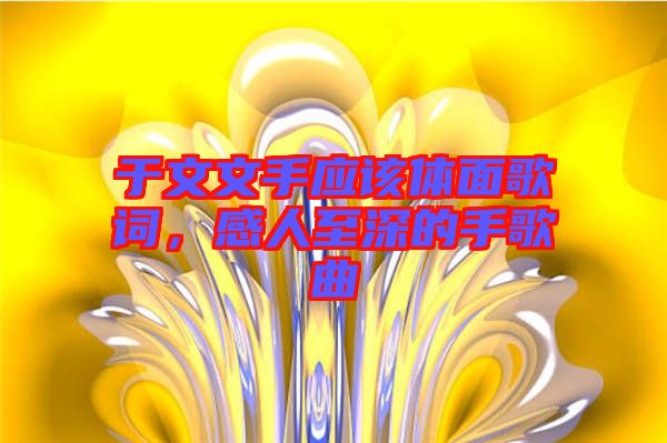 于文文手應(yīng)該體面歌詞，感人至深的手歌曲