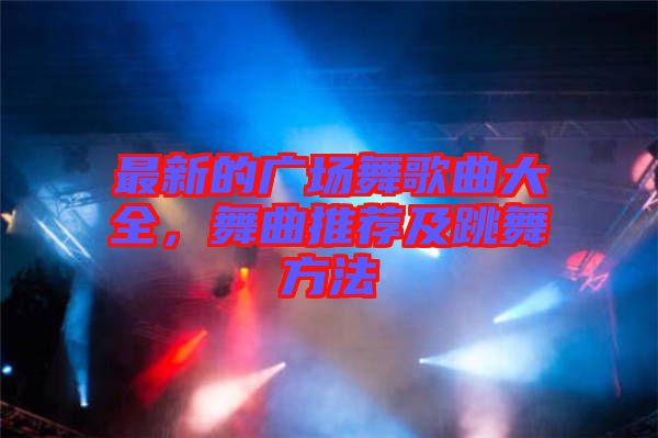 最新的廣場舞歌曲大全，舞曲推薦及跳舞方法