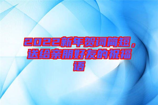 2022新年賀詞簡(jiǎn)短，送給親朋好友的祝福語