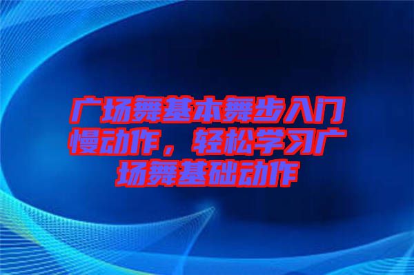 廣場舞基本舞步入門慢動作，輕松學習廣場舞基礎(chǔ)動作