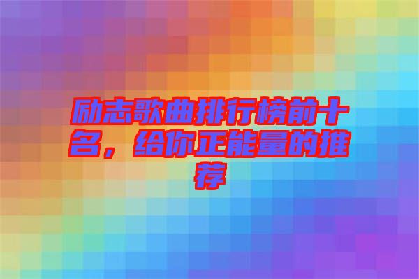 勵志歌曲排行榜前十名，給你正能量的推薦