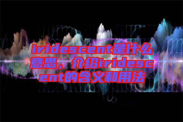 iridescent是什么意思，介紹iridescent的含義和用法