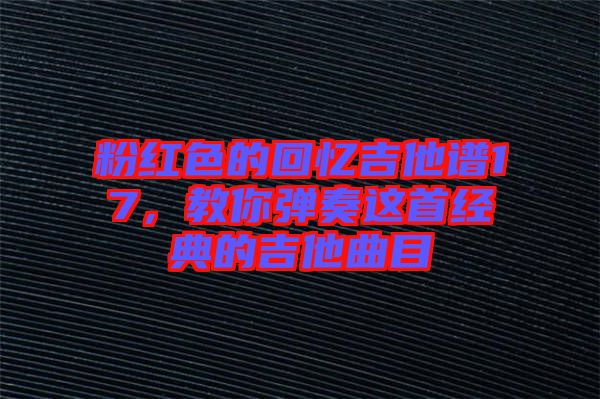 粉紅色的回憶吉他譜17，教你彈奏這首經典的吉他曲目