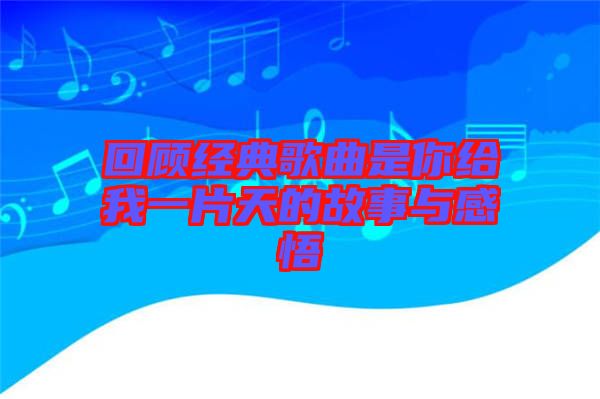 回顧經典歌曲是你給我一片天的故事與感悟