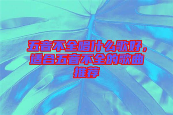 五音不全唱什么歌好，適合五音不全的歌曲推薦