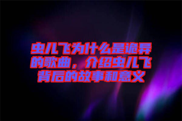 蟲兒飛為什么是詭異的歌曲，介紹蟲兒飛背后的故事和意義