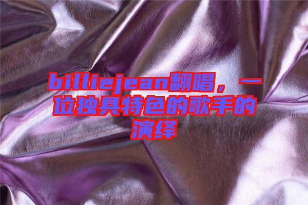 billiejean翻唱，一位獨具特色的歌手的演繹