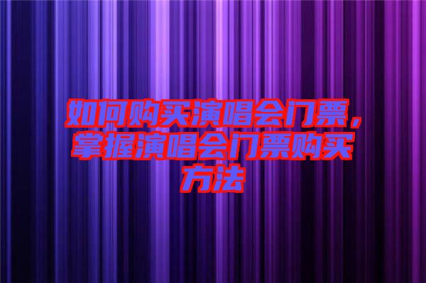 如何購買演唱會(huì)門票，掌握演唱會(huì)門票購買方法