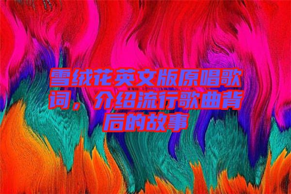 雪絨花英文版原唱歌詞，介紹流行歌曲背后的故事