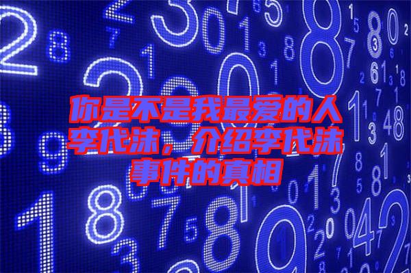 你是不是我最愛的人李代沫，介紹李代沫事件的真相