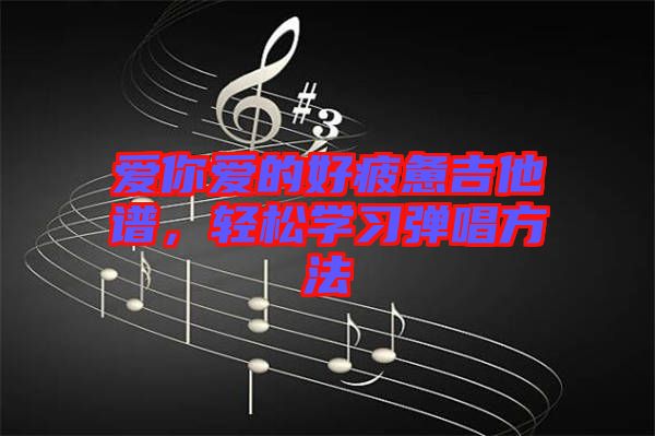 愛你愛的好疲憊吉他譜，輕松學(xué)習(xí)彈唱方法