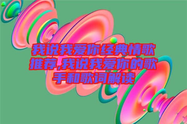 我說我愛你經典情歌推薦,我說我愛你的歌手和歌詞解讀