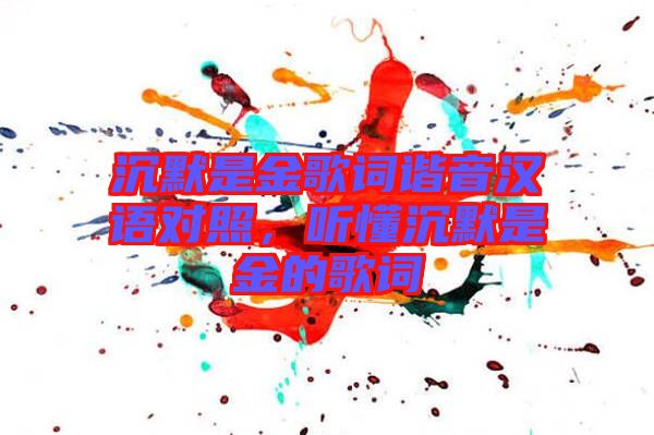 沉默是金歌詞諧音漢語對照，聽懂沉默是金的歌詞