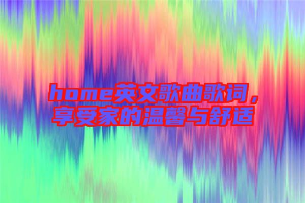 home英文歌曲歌詞，享受家的溫馨與舒適