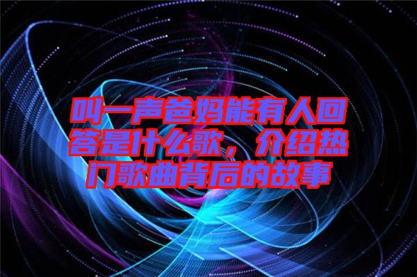 叫一聲爸媽能有人回答是什么歌，介紹熱門歌曲背后的故事