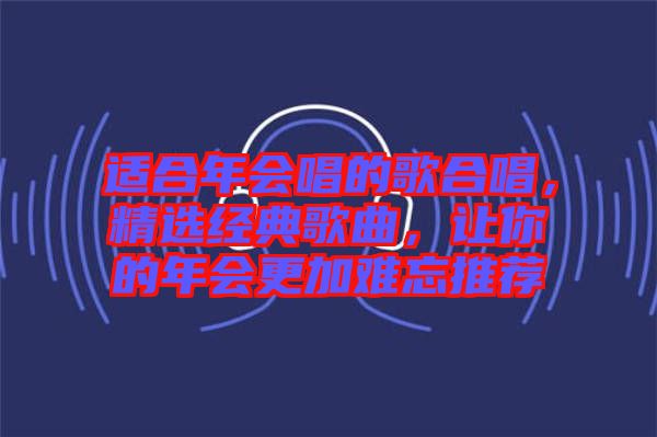 適合年會唱的歌合唱，精選經典歌曲，讓你的年會更加難忘推薦