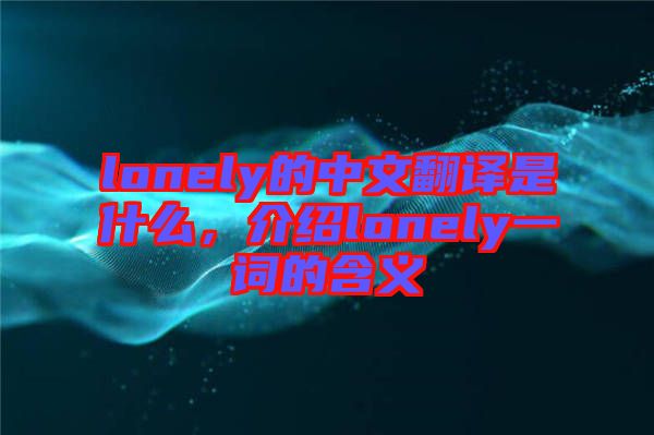 lonely的中文翻譯是什么，介紹lonely一詞的含義