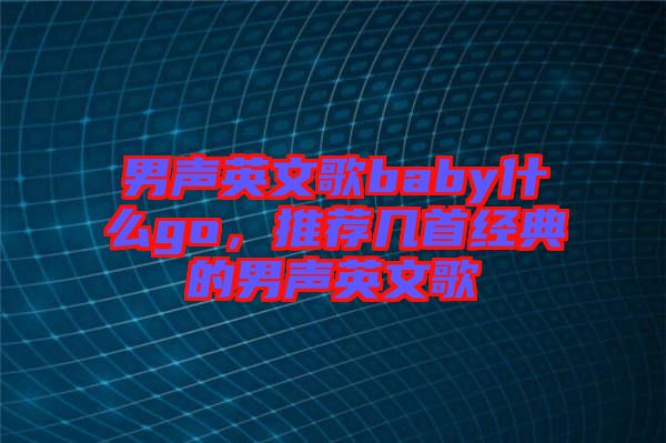 男聲英文歌baby什么go，推薦幾首經(jīng)典的男聲英文歌