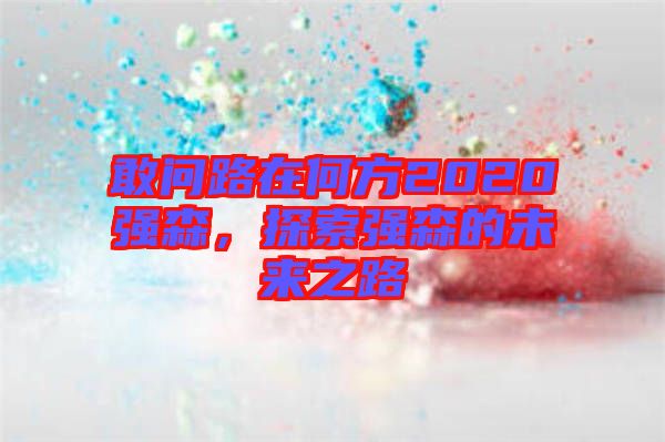 敢問路在何方2020強森，探索強森的未來之路