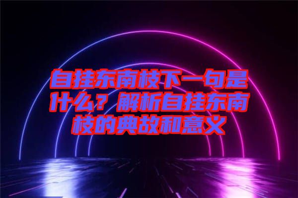 自掛東南枝下一句是什么？解析自掛東南枝的典故和意義