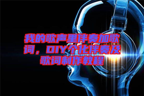 我的歌聲里伴奏加歌詞，DIY個化伴奏及歌詞制作教程