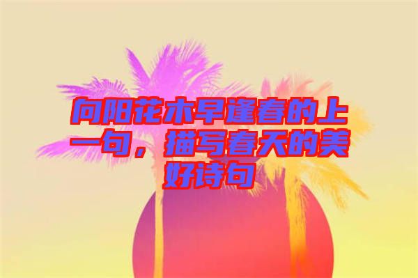 向陽花木早逢春的上一句，描寫春天的美好詩句