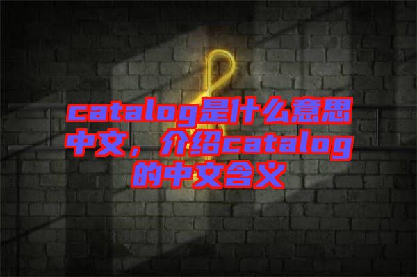 catalog是什么意思中文，介紹catalog的中文含義