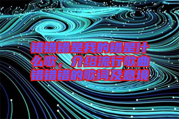 錯錯錯是我的錯是什么歌，介紹流行歌曲錯錯錯的歌詞及意境