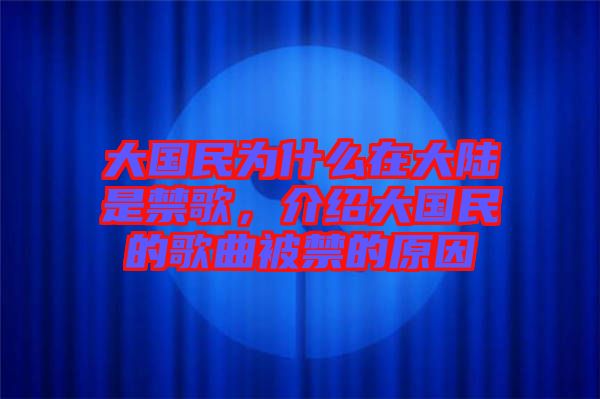 大國民為什么在大陸是禁歌，介紹大國民的歌曲被禁的原因