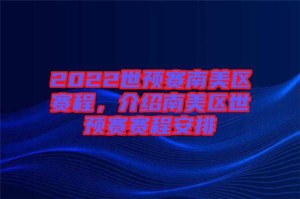 2022世預賽南美區(qū)賽程，介紹南美區(qū)世預賽賽程安排