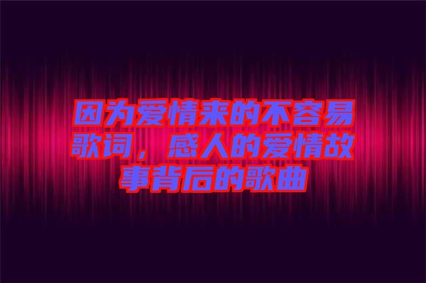 因為愛情來的不容易歌詞，感人的愛情故事背后的歌曲