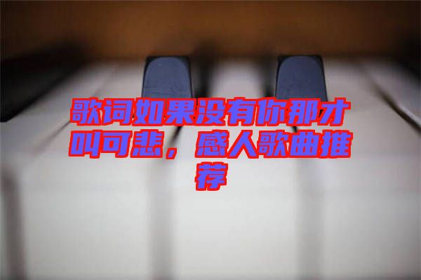 歌詞如果沒有你那才叫可悲，感人歌曲推薦