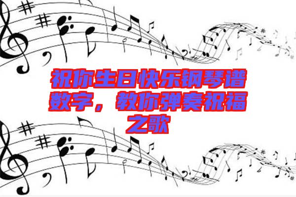 祝你生日快樂鋼琴譜數(shù)字，教你彈奏祝福之歌