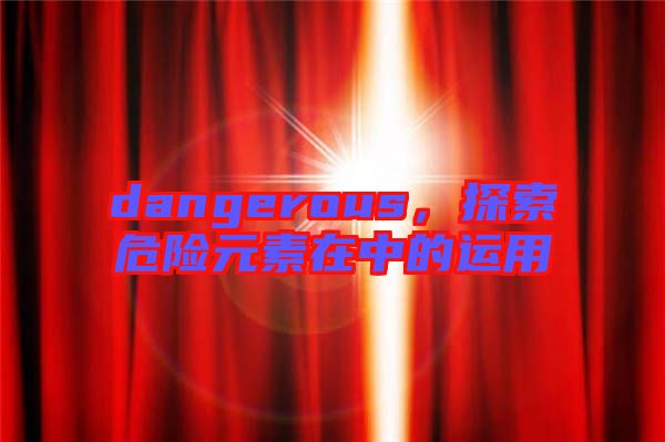 dangerous，探索危險元素在中的運用