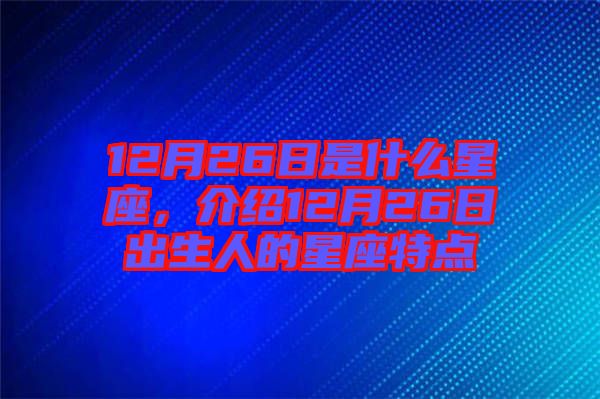 12月26日是什么星座，介紹12月26日出生人的星座特點