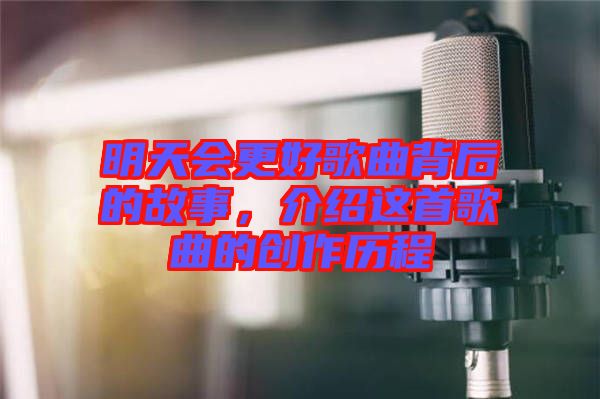 明天會(huì)更好歌曲背后的故事，介紹這首歌曲的創(chuàng)作歷程