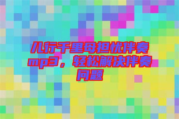 兒行千里母擔憂伴奏mp3，輕松解決伴奏問題