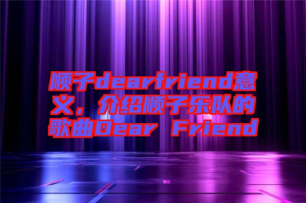 順子dearfriend意義，介紹順子樂(lè)隊(duì)的歌曲Dear Friend