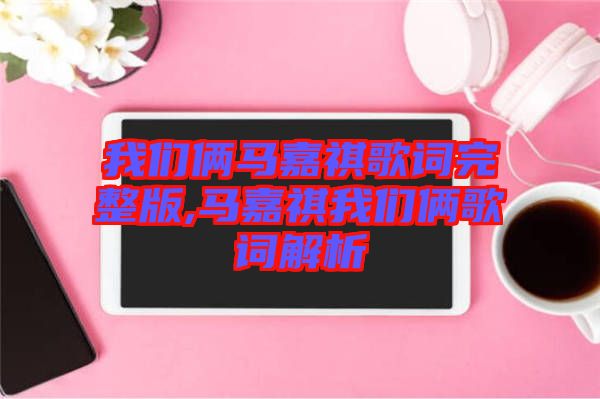 我們倆馬嘉祺歌詞完整版,馬嘉祺我們倆歌詞解析