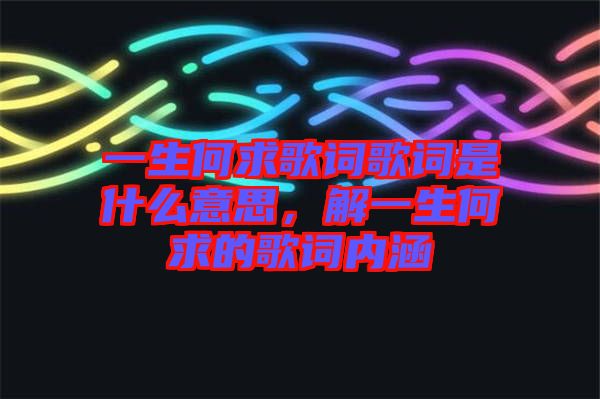 一生何求歌詞歌詞是什么意思，解一生何求的歌詞內涵