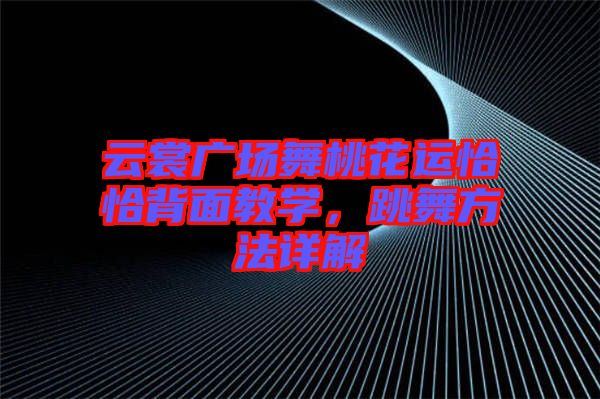 云裳廣場舞桃花運恰恰背面教學，跳舞方法詳解