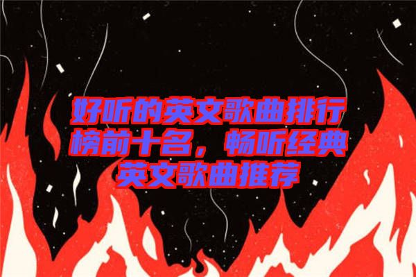 好聽的英文歌曲排行榜前十名，暢聽經典英文歌曲推薦