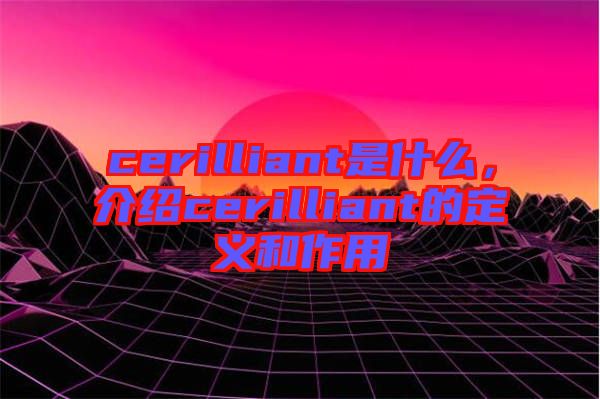 cerilliant是什么，介紹cerilliant的定義和作用