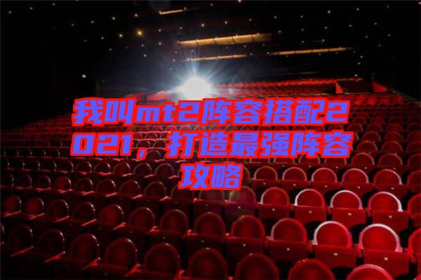 我叫mt2陣容搭配2021，打造最強陣容攻略