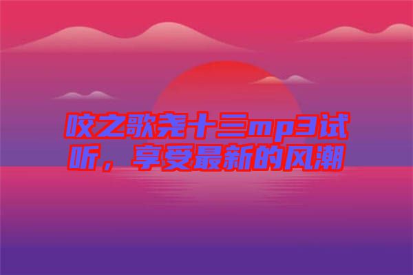 咬之歌堯十三mp3試聽，享受最新的風潮