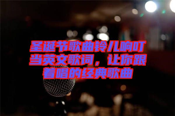 圣誕節歌曲鈴兒響叮當英文歌詞，讓你跟著唱的經典歌曲